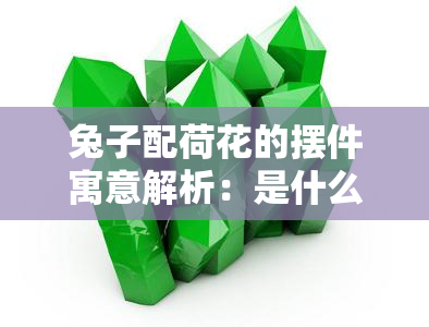 兔子配荷花的摆件寓意解析：是什么含义？