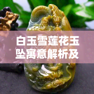 白玉雪莲花玉坠寓意解析及图片大全