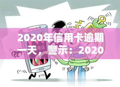 2020年信用卡逾期一天，警示：2020年信用卡逾期一天可能带来的严重后果