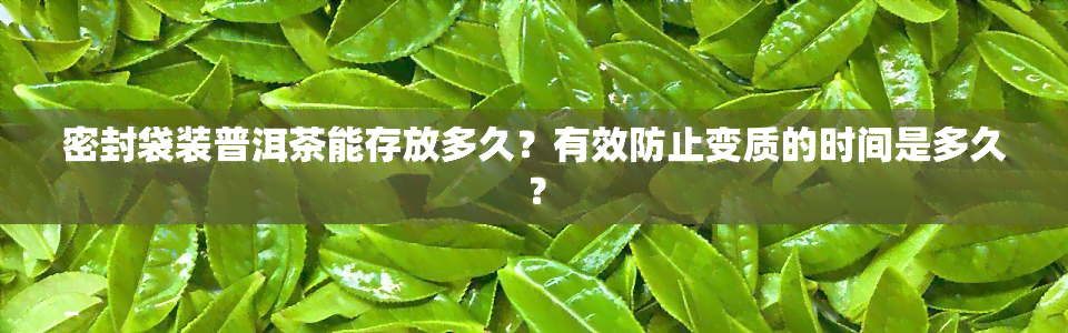 密封袋装普洱茶能存放多久？有效防止变质的时间是多久？