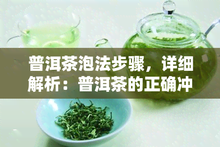 普洱茶泡法步骤，详细解析：普洱茶的正确冲泡方法步骤