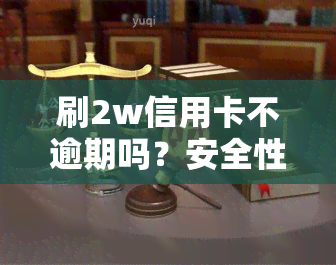 刷2w信用卡不逾期吗？安全性如何？