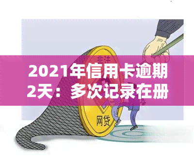 2021年信用卡逾期2天：多次记录在册