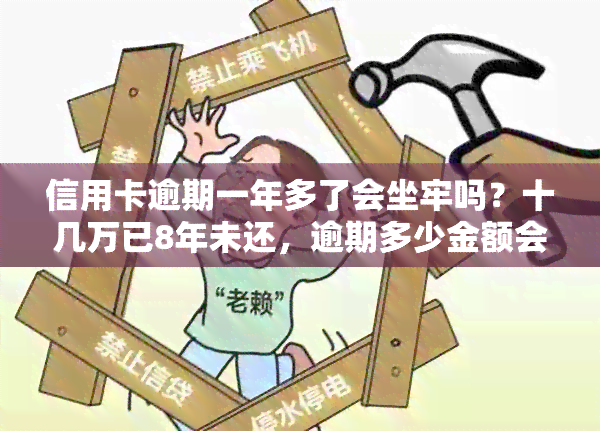 信用卡逾期一年多了会坐牢吗？十几万已8年未还，逾期多少金额会被立案？