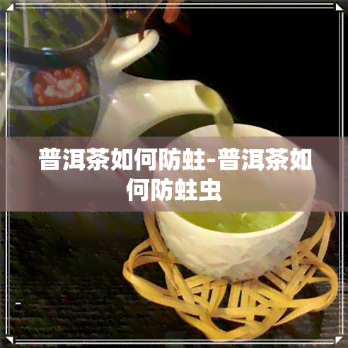 普洱茶如何防蛀-普洱茶如何防蛀虫