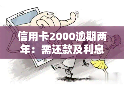 信用卡2000逾期两年：需还款及利息计算方法