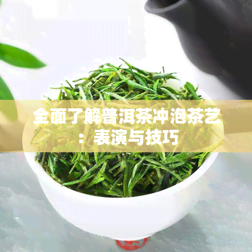 全面了解普洱茶冲泡茶艺：表演与技巧