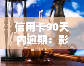 信用卡90天内逾期：影响及解决办法