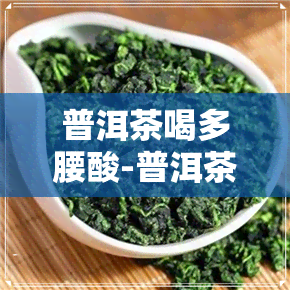 普洱茶喝多腰酸-普洱茶喝多腰酸怎么回事