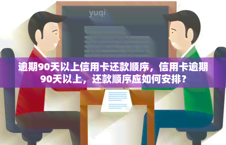 逾期90天以上信用卡还款顺序，信用卡逾期90天以上，还款顺序应如何安排？