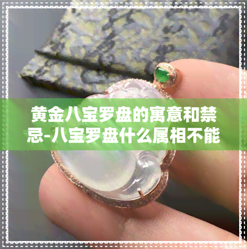 黄金八宝罗盘的寓意和禁忌-八宝罗盘什么属相不能戴