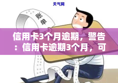 信用卡3个月逾期，警告：信用卡逾期3个月，可能面临的后果和解决方案