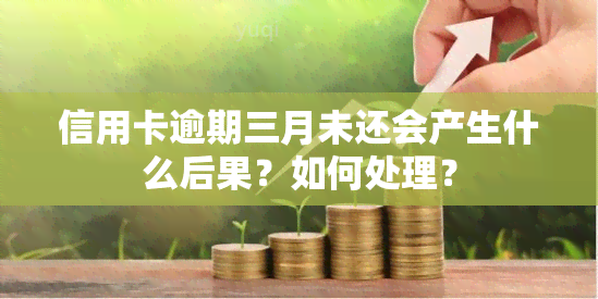 信用卡逾期三月未还会产生什么后果？如何处理？