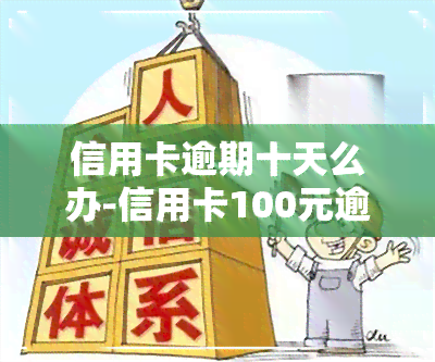 信用卡逾期十天么办-信用卡100元逾期10天