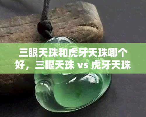 三眼天珠和虎牙天珠哪个好，三眼天珠 vs 虎牙天珠：哪个更具价值？