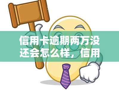 信用卡逾期两万没还会怎么样，信用卡逾期两万没还：可能面临的后果和解决方法