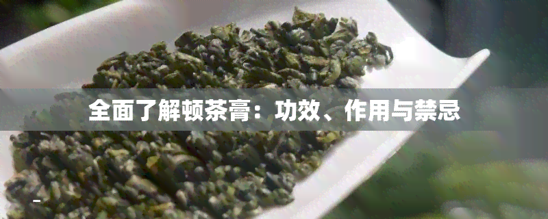 全面了解顿茶膏：功效、作用与禁忌