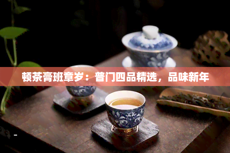 顿茶膏班章岁：普门四品精选，品味新年