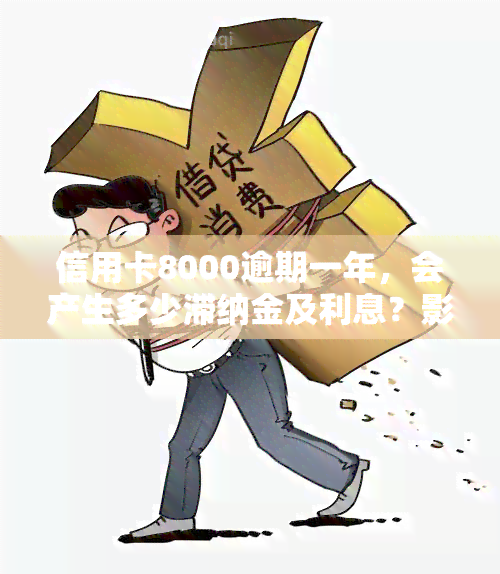 信用卡8000逾期一年，会产生多少滞纳金及利息？影响有哪些？