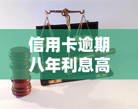 信用卡逾期八年利息高吗？计算方法及影响解析