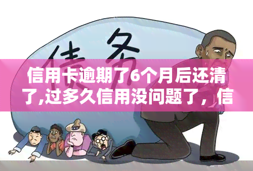 信用卡逾期了6个月后还清了,过多久信用没问题了，信用卡逾期6个月后还款，多久可以恢复信用?