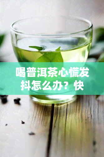 喝普洱茶心慌发抖怎么办？快速缓解方法全解析