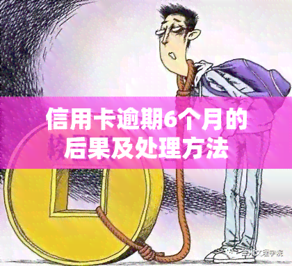 信用卡逾期6个月的后果及处理方法