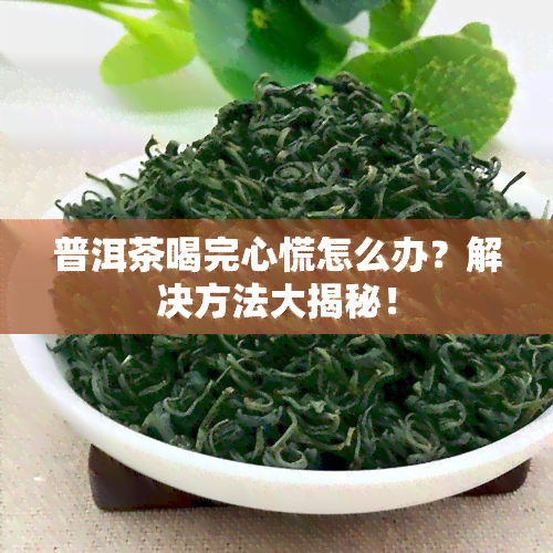 普洱茶喝完心慌怎么办？解决方法大揭秘！