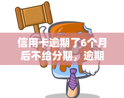 信用卡逾期了6个月后不给分期，逾期6个月未还信用卡，无法申请分期还款？