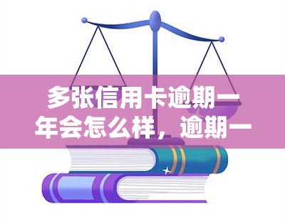 多张信用卡逾期一年会怎么样，逾期一年：多张信用卡可能带来的严重后果