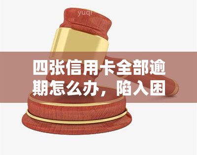 四张信用卡全部逾期怎么办，陷入困境：四张信用卡全部逾期，应该怎么办？