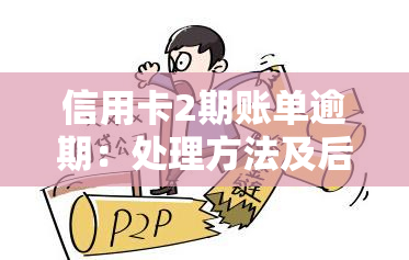 信用卡2期账单逾期：处理方法及后果