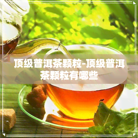 顶级普洱茶颗粒-顶级普洱茶颗粒有哪些