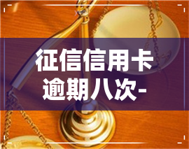 信用卡逾期八次-信用卡逾期八次会怎么样