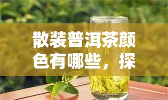 散装普洱茶颜色有哪些，探秘散装普洱茶的色彩世界：它们都有哪些颜色？