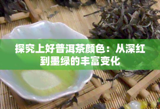 探究上好普洱茶颜色：从深红到墨绿的丰富变化