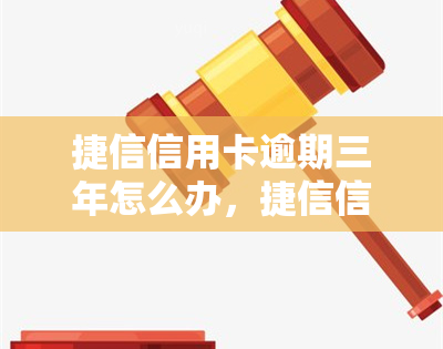 捷信信用卡逾期三年怎么办，捷信信用卡逾期三年：如何解决？