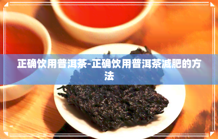 正确饮用普洱茶-正确饮用普洱茶减肥的方法