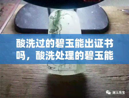 酸洗过的碧玉能出证书吗，酸洗处理的碧玉能否出具鉴定证书？