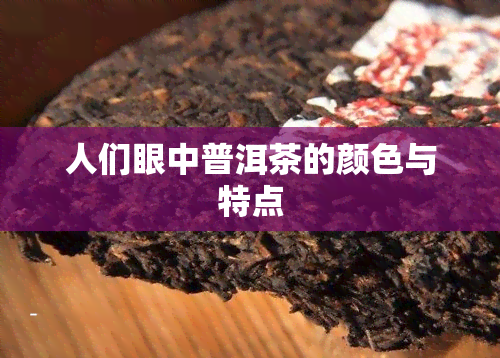 人们眼中普洱茶的颜色与特点