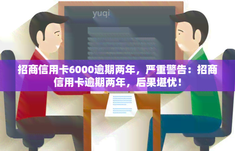 招商信用卡6000逾期两年，严重警告：招商信用卡逾期两年，后果堪忧！