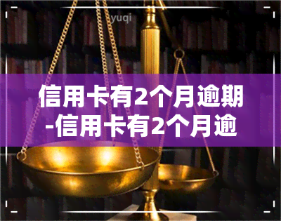 信用卡有2个月逾期-信用卡有2个月逾期可以消除吗