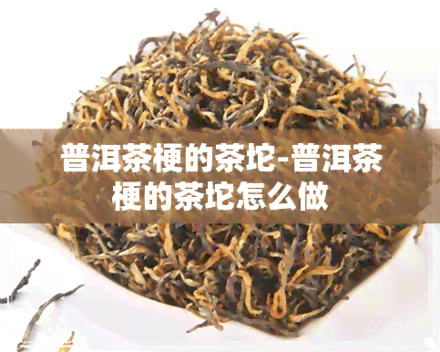 普洱茶梗的茶坨-普洱茶梗的茶坨怎么做