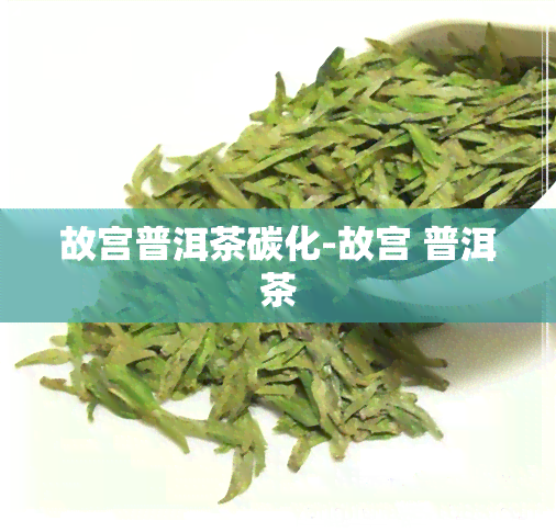 故宫普洱茶碳化-故宫 普洱茶