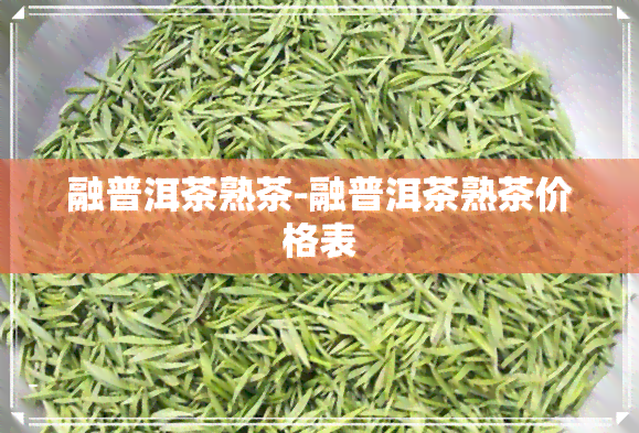 融普洱茶熟茶-融普洱茶熟茶价格表