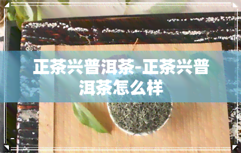 正茶兴普洱茶-正茶兴普洱茶怎么样