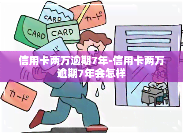 信用卡两万逾期7年-信用卡两万逾期7年会怎样