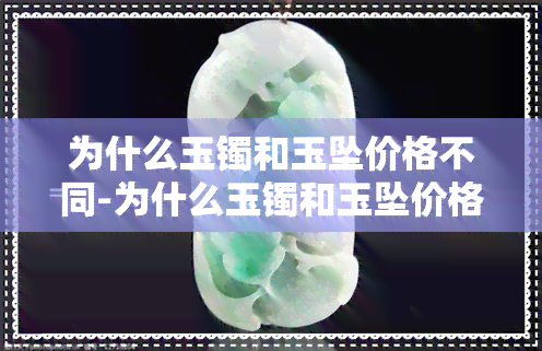 为什么玉镯和玉坠价格不同-为什么玉镯和玉坠价格不同呢