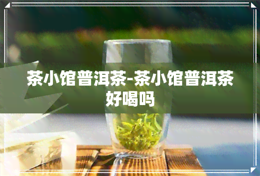 茶小馆普洱茶-茶小馆普洱茶好喝吗