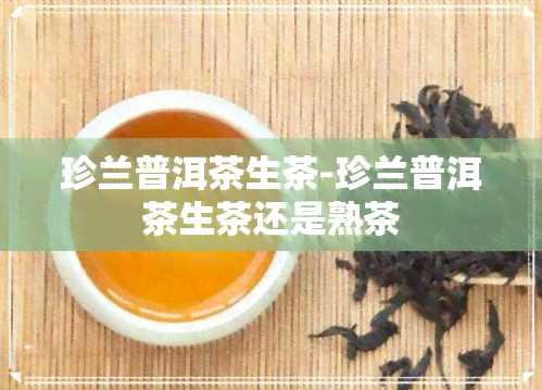 珍兰普洱茶生茶-珍兰普洱茶生茶还是熟茶